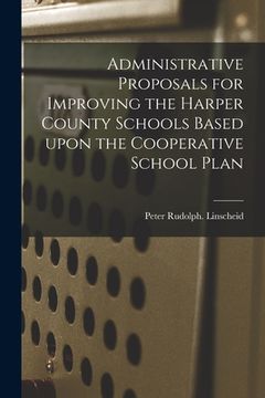 portada Administrative Proposals for Improving the Harper County Schools Based Upon the Cooperative School Plan (en Inglés)
