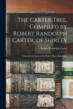 portada The Carter Tree, Compiled by Robert Randolph Carter, of Shirley; Tabulated and Indexed by Robert Isham Randolph. (en Inglés)