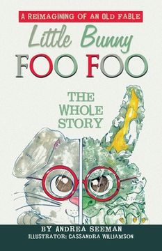portada Little Bunny Foo Foo: the Whole Story: A Reimagining of an Old Fable (en Inglés)