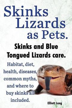 portada Skinks Lizards as Pets. Blue Tongued Skinks and Other Skinks Care. Habitat, Diet, Common Myths, Diseases and Where to Buy Skinks All Included