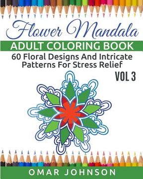 portada Flower Mandala Adult Coloring Book Vol 3: 60 Floral Designs And Intricate Patterns For Stress Relief (en Inglés)