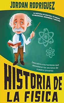 portada Historia de la Física: La historia de Newton, Feynman, Schrodinger, Heisenberg y Einstein. Descubra a los hombres que desvelaron los secretos
