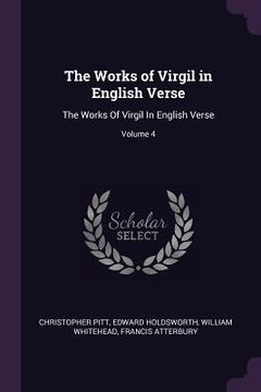 portada The Works of Virgil in English Verse: The Works Of Virgil In English Verse; Volume 4 (en Inglés)