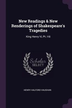 portada New Readings & New Renderings of Shakespeare's Tragedies: King Henry Vi, Pt. I-Iii (in English)