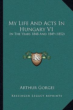 portada my life and acts in hungary v1: in the years 1848 and 1849 (1852)