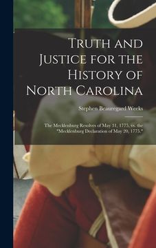 portada Truth and Justice for the History of North Carolina; the Mecklenburg Resolves of May 31, 1775, vs. the "Mecklenburg Declaration of May 20, 1775." (en Inglés)