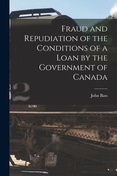 portada Fraud and Repudiation of the Conditions of a Loan by the Government of Canada [microform] (en Inglés)