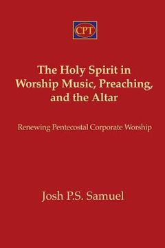 portada The Holy Spirit in Worship Music, Preaching, and the Altar: Renewing Pentecostal Corporate Worship (en Inglés)