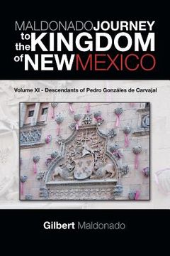 portada MALDONADO JOURNEY to the KINGDOM of NEW MEXICO: Volume XI - Descendants of Pedro Gonzáles de Carvajal (en Inglés)