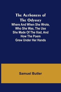 portada The Authoress of the Odyssey; Where and when she wrote, who she was, the use she made of the Iliad, and how the poem grew under her hands (en Inglés)