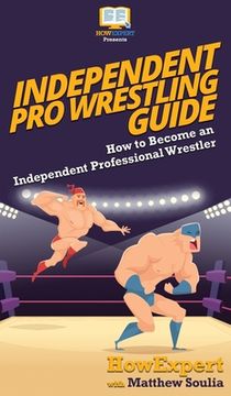 portada Independent Pro Wrestling Guide: How To Become an Independent Professional Wrestler (en Inglés)