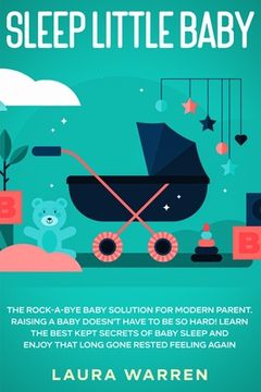 portada Sleep Little Baby: The Rock-a-Bye Baby Solution for Modern Parent: Raising a Baby Doesn't Have to Be so Hard! Learn the Best Kept Secrets (en Inglés)
