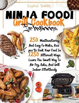 portada Ninja Foodi Grill Cookbook for Beginners: 250 Mouthwatering and Easy-To-Make, Recipes to Cook Your Food in 1250 Different Ways. Learn the Smart way to air Fry, Bake, and Grill Indoor Effortlessly (en Inglés)