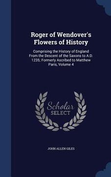 portada Roger of Wendover's Flowers of History: Comprising the History of England From the Descent of the Saxons to A.D. 1235; Formerly Ascribed to Matthew Pa (in English)