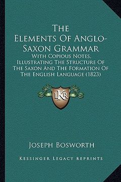 portada the elements of anglo-saxon grammar: with copious notes, illustrating the structure of the saxon and the formation of the english language (1823)