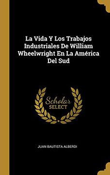 portada La Vida y los Trabajos Industriales de William Wheelwright en la América del sud