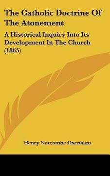 portada the catholic doctrine of the atonement: a historical inquiry into its development in the church (1865) (en Inglés)