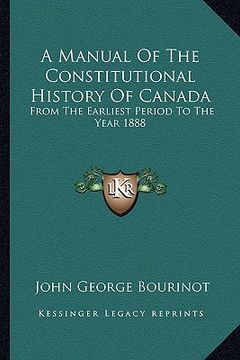 portada a manual of the constitutional history of canada: from the earliest period to the year 1888 (in English)