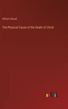 portada The Physical Cause of the Death of Christ (en Inglés)