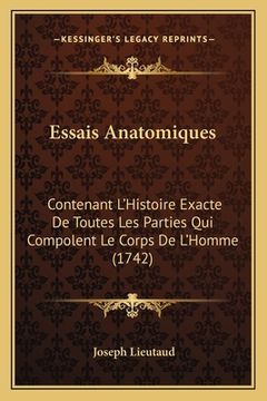 portada Essais Anatomiques: Contenant L'Histoire Exacte De Toutes Les Parties Qui Compolent Le Corps De L'Homme (1742) (en Francés)