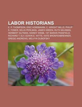 portada labor historians: e. p. thompson, eric hobsbawm, c. wright mills, philip s. foner, selig perlman, james green, ruth milkman, herbert gut