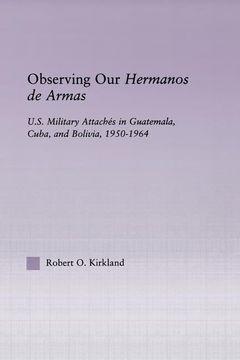 portada Observing Our Hermanos de Armas: U.S. Military Attaches in Guatemala, Cuba and Bolivia, 1950-1964 (en Inglés)