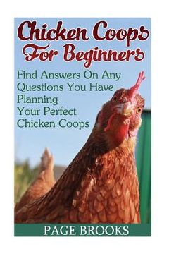 portada Chicken Coops For Beginners: Find Answers On Any Questions You Have Planning Your Perfect Chicken Coops: (Building Chicken Coops, DIY Projects) (in English)