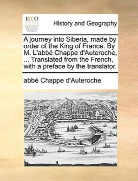 portada a journey into siberia, made by order of the king of france. by m. l'abb chappe d'auteroche, ... translated from the french, with a preface by the t (en Inglés)