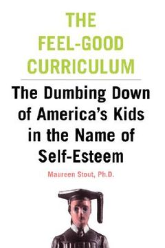 portada the feel-good curriculum: the dumbing-down of america's kids in the name of self-esteem (en Inglés)