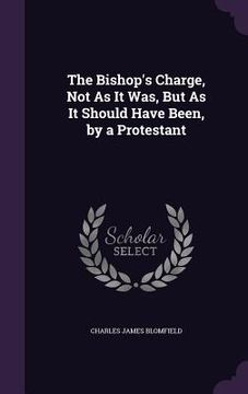 portada The Bishop's Charge, Not As It Was, But As It Should Have Been, by a Protestant (en Inglés)