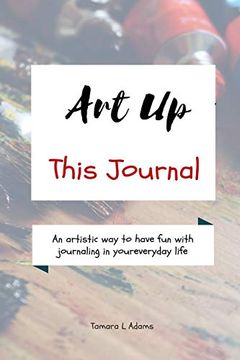 portada Art up This Journal: An Artistic way to Have fun With Journaling in Your Everyday Life (en Inglés)