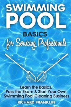 portada Swimming Pool Basics For Servicing Professionals: Learn The Basics, Pass The Exam & Start Your Own Swimming Pool Business (in English)