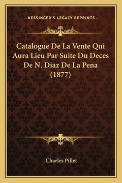 portada Catalogue De La Vente Qui Aura Lieu Par Suite Du Deces De N. Diaz De La Pena (1877) (en Francés)