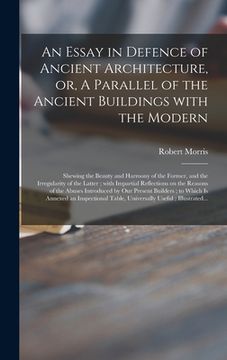 portada An Essay in Defence of Ancient Architecture, or, A Parallel of the Ancient Buildings With the Modern: Shewing the Beauty and Harmony of the Former, an (en Inglés)
