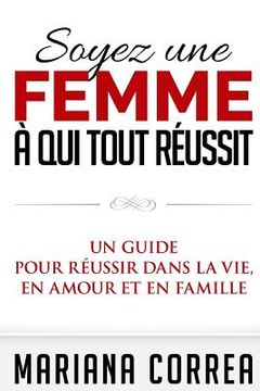 portada Soyez une Femme a qui tout Reussit: Un guide pour reussir dans la vie, en amour et en famille (en Francés)