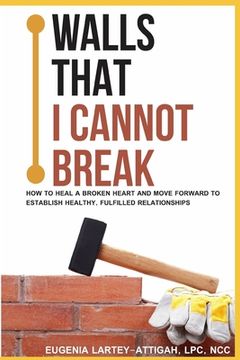 portada Walls that I can not break: How to heal a broken heart and move forward to establish healthy, fulfilled relationships (in English)