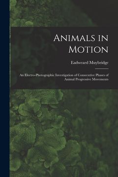 portada Animals in Motion: an Electro-photographic Investigation of Consecutive Phases of Animal Progressive Movements (in English)