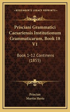 portada Prisciani Grammatici Caesariensis Institutionum Grammaticarum, Book 18 V1: Book 1-12 Continens (1855) (en Latin)