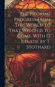 portada The Pilgrims Progress From This World to That Which is to Come. With 12 Illustr. By t. Stothard
