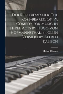 portada Der Rosenkavalier. The Rose-bearer. Op. 59. Comedy for Music in Three Acts by Hugo von Hofmannsthal. English Version by Alfred Kalisch (in English)