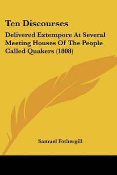 portada ten discourses: delivered extempore at several meeting houses of the people called quakers (1808) (en Inglés)