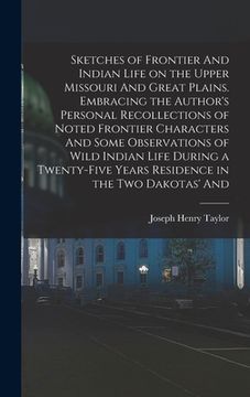 portada Sketches of Frontier And Indian Life on the Upper Missouri And Great Plains. Embracing the Author's Personal Recollections of Noted Frontier Character (en Inglés)