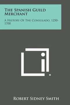 portada The Spanish Guild Merchant: A History of the Consulado, 1250-1700 (en Inglés)