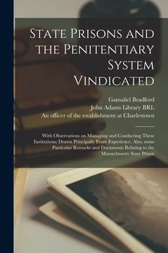 portada State Prisons and the Penitentiary System Vindicated: With Observations on Managing and Conducting These Institutions; Drawn Principally From Experien (en Inglés)