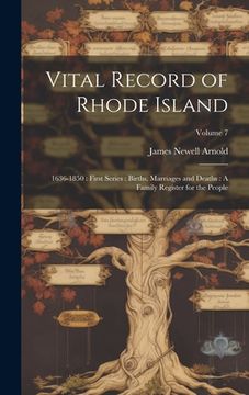 portada Vital Record of Rhode Island: 1636-1850: First Series: Births, Marriages and Deaths: A Family Register for the People; Volume 7 (in English)
