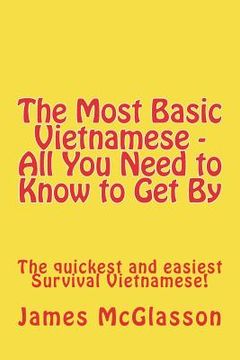 portada The Most Basic Vietnamese - All You Need to Know to Get By: The quickest and easiest Survival Vietnamese (en Inglés)
