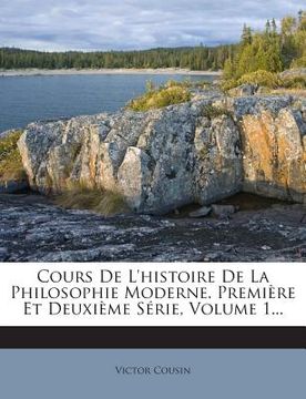 portada Cours De L'histoire De La Philosophie Moderne. Première Et Deuxième Série, Volume 1... (en Francés)