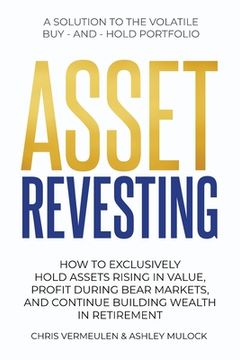 portada Asset Revesting: How to Exclusively Hold Assets Rising in Value, Profit During Bear Markets, and Continue Building Wealth in Retirement (en Inglés)