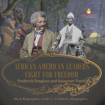 portada African American Leaders Fight for Freedom: Frederick Douglass and Sojourner Truth Black Biographies Grade 5 Children's Biographies (in English)