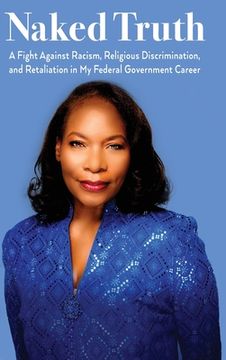 portada Naked Truth: A Fight Against Racism, Religious Discrimination, and Retaliation in My Federal Government Career (in English)